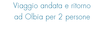 Viaggio andata e ritorno ad Olbia per 2 persone
