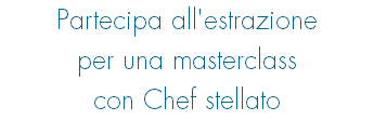 Partecipa all'estrazione per una masterclass con Chef stellato