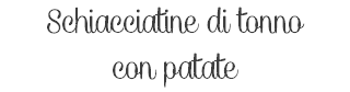 Schiacciatine di tonno con patate