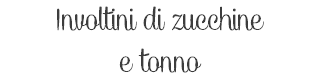 Involtini di zucchine e tonno 