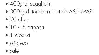 400g di spaghetti 300 g di tonno in scatola ASdoMAR 20 olive 10 -15 capperi 1 cipolla olio evo sale
